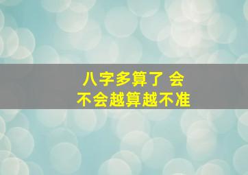 八字多算了 会不会越算越不准